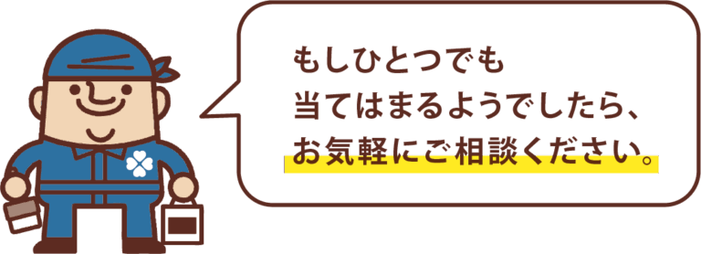 もしひとつでも 当てはまるようでしたら、 お気軽にご相談ください。