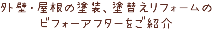 外壁・屋根の塗装、塗替えリフォームの ビフォーアフターをご紹介