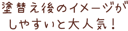 塗替え後のイメージが しやすいと大人気！